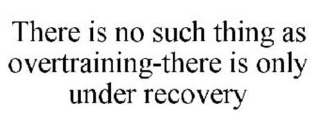 THERE IS NO SUCH THING AS OVERTRAINING-THERE IS ONLY UNDER RECOVERY