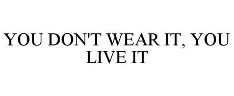 YOU DON'T WEAR IT, YOU LIVE IT