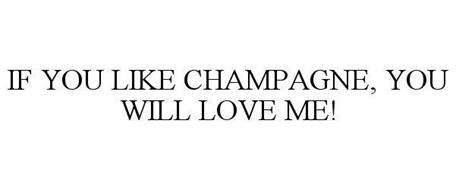 IF YOU LIKE CHAMPAGNE, YOU WILL LOVE ME!
