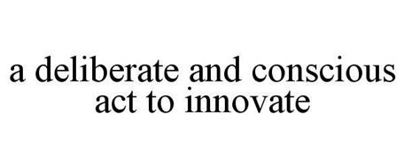 A DELIBERATE AND CONSCIOUS ACT TO INNOVATE