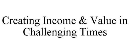 CREATING INCOME & VALUE IN CHALLENGING TIMES