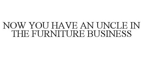 NOW YOU HAVE AN UNCLE IN THE FURNITURE BUSINESS