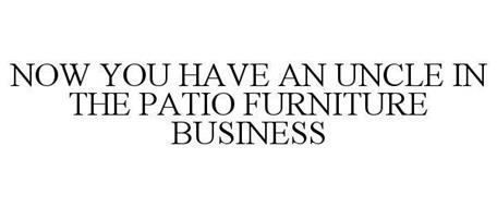 NOW YOU HAVE AN UNCLE IN THE PATIO FURNITURE BUSINESS