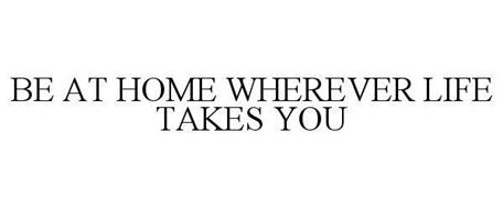 BE AT HOME WHEREVER LIFE TAKES YOU