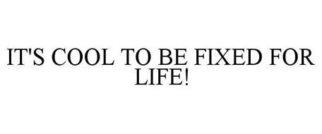 IT'S COOL TO BE FIXED FOR LIFE!