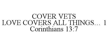 COVER VETS LOVE COVERS ALL THINGS... 1 CORINTHIANS 13:7
