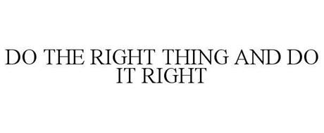 DO THE RIGHT THING AND DO IT RIGHT