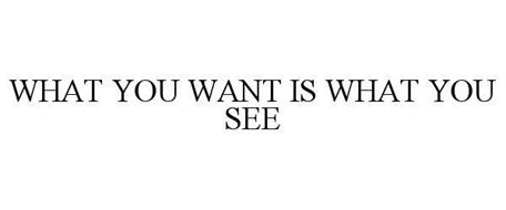 WHAT YOU WANT IS WHAT YOU SEE
