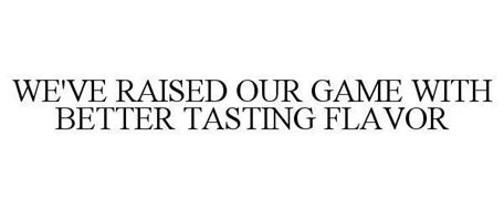 WE'VE RAISED OUR GAME WITH BETTER TASTING FLAVOR