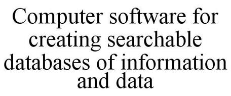 COMPUTER SOFTWARE FOR CREATING SEARCHABLE DATABASES OF INFORMATION AND DATA