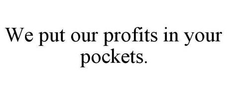 WE PUT OUR PROFITS IN YOUR POCKETS.