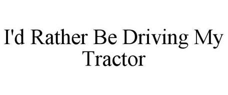 I'D RATHER BE DRIVING MY TRACTOR