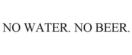 NO WATER. NO BEER.
