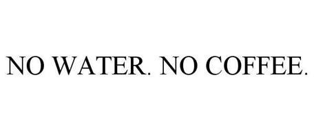 NO WATER. NO COFFEE.