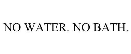 NO WATER. NO BATH.