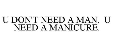 U DON'T NEED A MAN. U NEED A MANICURE.