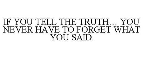 IF YOU TELL THE TRUTH... YOU NEVER HAVE TO FORGET WHAT YOU SAID.