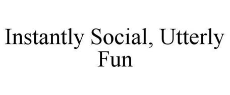 INSTANTLY SOCIAL, UTTERLY FUN
