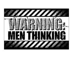 WARNING: MEN THINKING