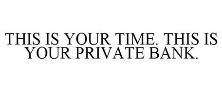 THIS IS YOUR TIME. THIS IS YOUR PRIVATE BANK.