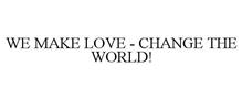 WE MAKE LOVE - CHANGE THE WORLD!