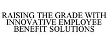 RAISING THE GRADE WITH INNOVATIVE EMPLOYEE BENEFIT SOLUTIONS