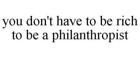 YOU DON'T HAVE TO BE RICH TO BE A PHILANTHROPIST