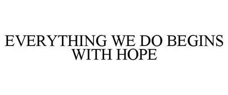 EVERYTHING WE DO BEGINS WITH HOPE
