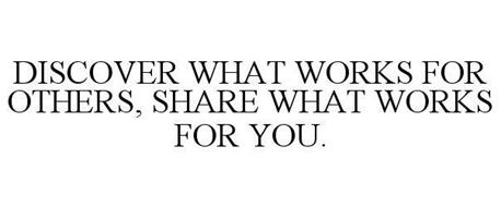 DISCOVER WHAT WORKS FOR OTHERS, SHARE WHAT WORKS FOR YOU.