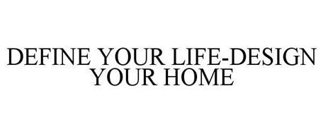 DEFINE YOUR LIFE-DESIGN YOUR HOME