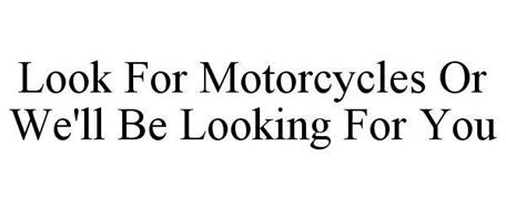 LOOK FOR MOTORCYCLES OR WE'LL BE LOOKING FOR YOU