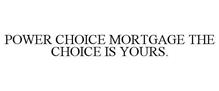 POWER CHOICE MORTGAGE THE CHOICE IS YOURS.
