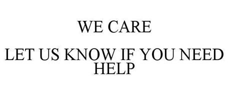 WE CARE LET US KNOW IF YOU NEED HELP