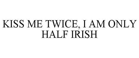 KISS ME TWICE, I AM ONLY HALF IRISH