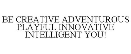 BE CREATIVE ADVENTUROUS PLAYFUL INNOVATIVE INTELLIGENT YOU!
