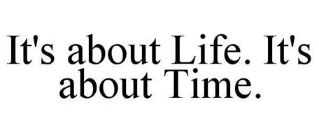 IT'S ABOUT LIFE. IT'S ABOUT TIME.