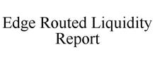 EDGE ROUTED LIQUIDITY REPORT