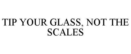 TIP YOUR GLASS, NOT THE SCALES