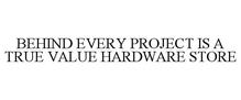 BEHIND EVERY PROJECT IS A TRUE VALUE HARDWARE STORE