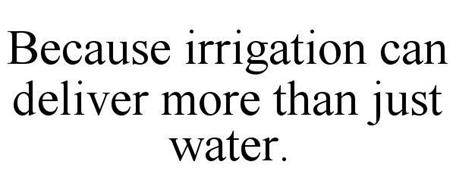 BECAUSE IRRIGATION CAN DELIVER MORE THAN JUST WATER.