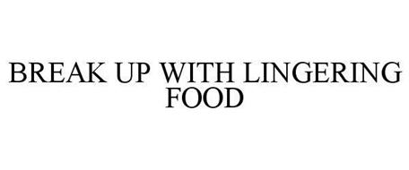 BREAK UP WITH LINGERING FOOD