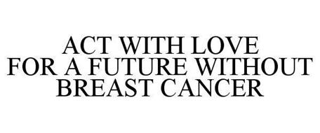 ACT WITH LOVE FOR A FUTURE WITHOUT BREAST CANCER