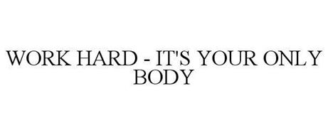 WORK HARD - IT'S YOUR ONLY BODY