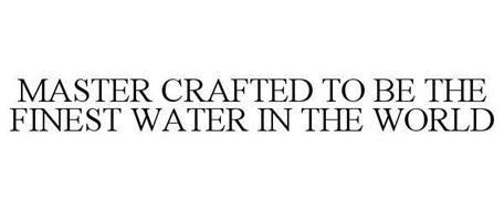 MASTER CRAFTED TO BE THE FINEST WATER IN THE WORLD