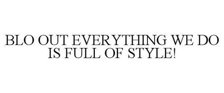 BLO OUT EVERYTHING WE DO IS FULL OF STYLE!