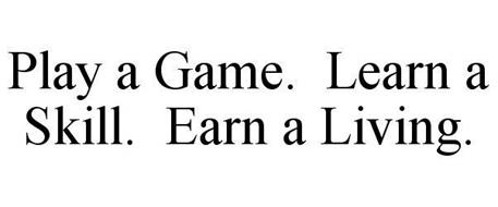 PLAY A GAME. LEARN A SKILL. EARN A LIVING.