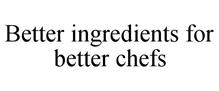 BETTER INGREDIENTS FOR BETTER CHEFS