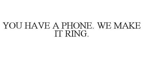 YOU HAVE A PHONE. WE MAKE IT RING.