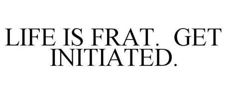 LIFE IS FRAT. GET INITIATED.