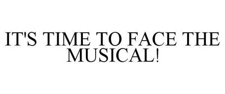 IT'S TIME TO FACE THE MUSICAL!